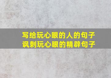 写给玩心眼的人的句子 讽刺玩心眼的精辟句子